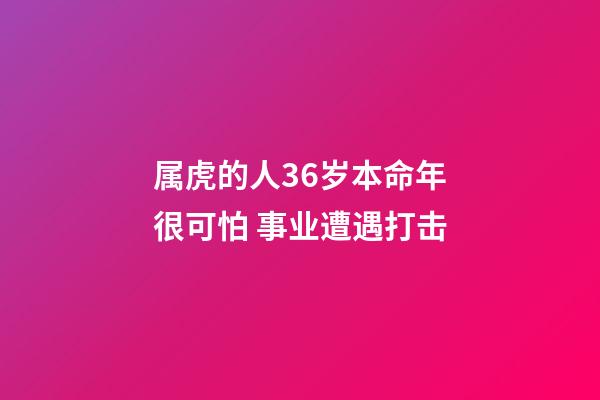 属虎的人36岁本命年很可怕 事业遭遇打击